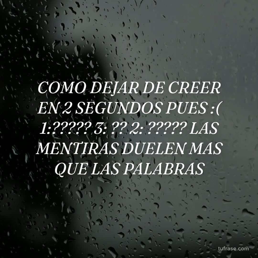 COMO DEJAR DE CREER EN 2 SEGUNDOS PUES :( 1:????? 3: ?? 2: ????? LAS MENTIRAS DUELEN MAS QUE LAS PALABRAS