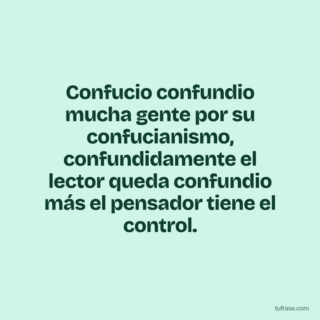 Confucio confundio mucha gente por su confucianismo, confundidamente el lector queda confundio más el pensador tiene el control.