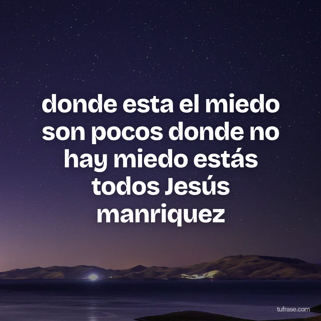 donde esta el miedo son pocos donde no hay miedo estás todos Jesús manriquez