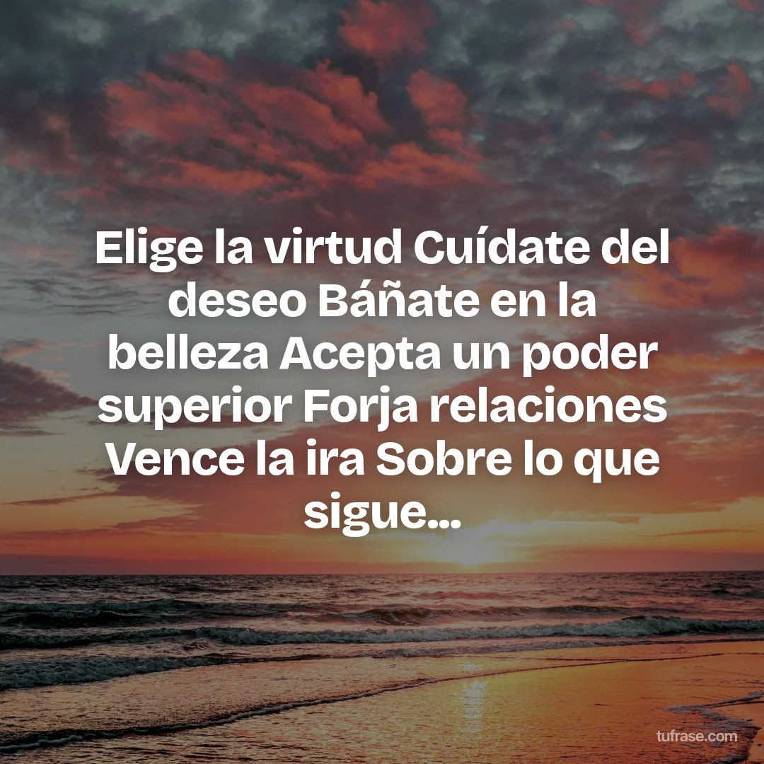 Elige la virtud Cuídate del deseo Báñate en la belleza Acepta un poder superior Forja relaciones Vence la ira Sobre lo que sigue...