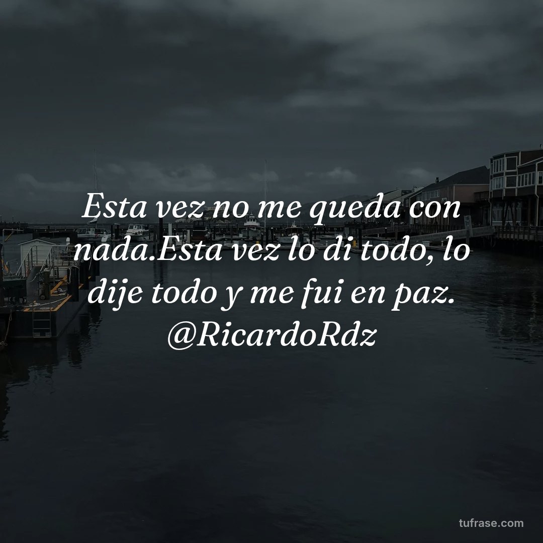 Esta vez no me queda con nada.Esta vez lo di todo, lo dije todo y me fui en paz. @RicardoRdz