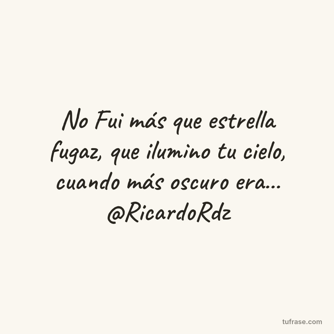 No Fui más que estrella fugaz, que ilumino tu cielo, cuando más oscuro era... @RicardoRdz