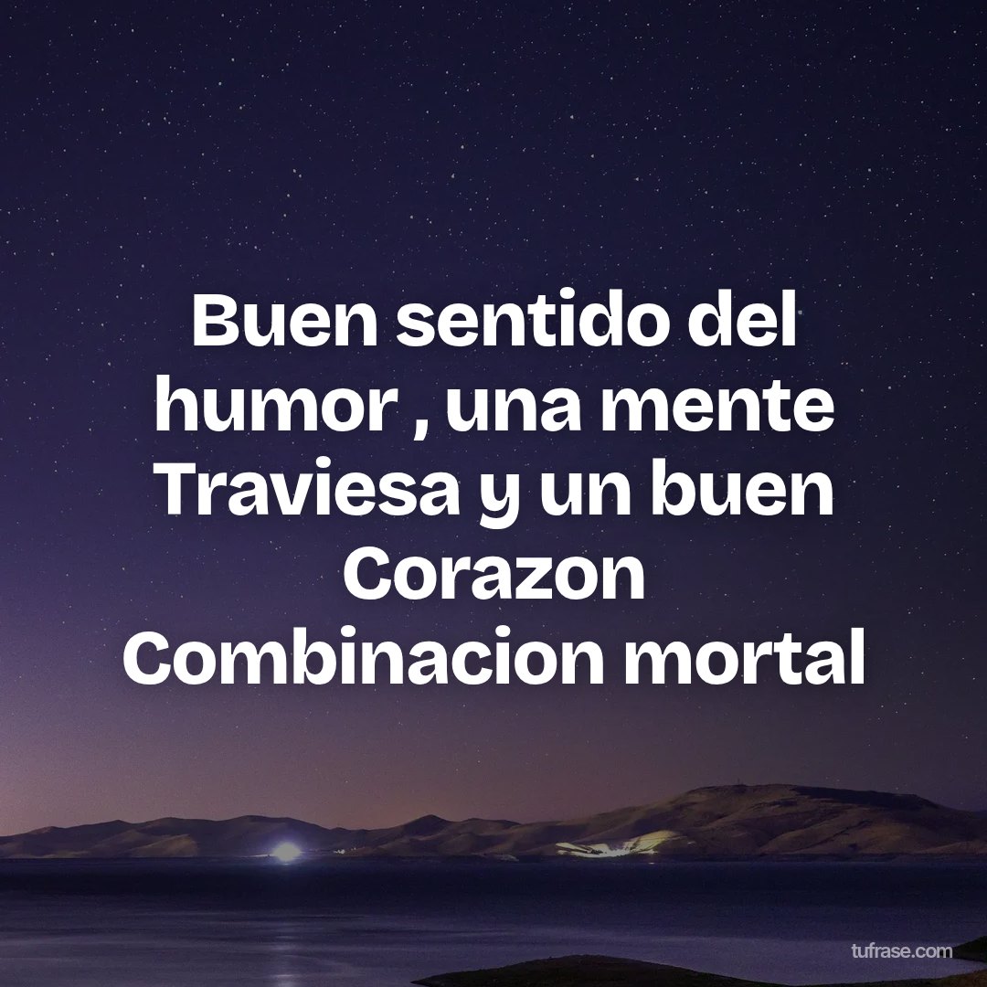 Buen sentido del humor , una mente Traviesa y un buen Corazon Combinacion mortal