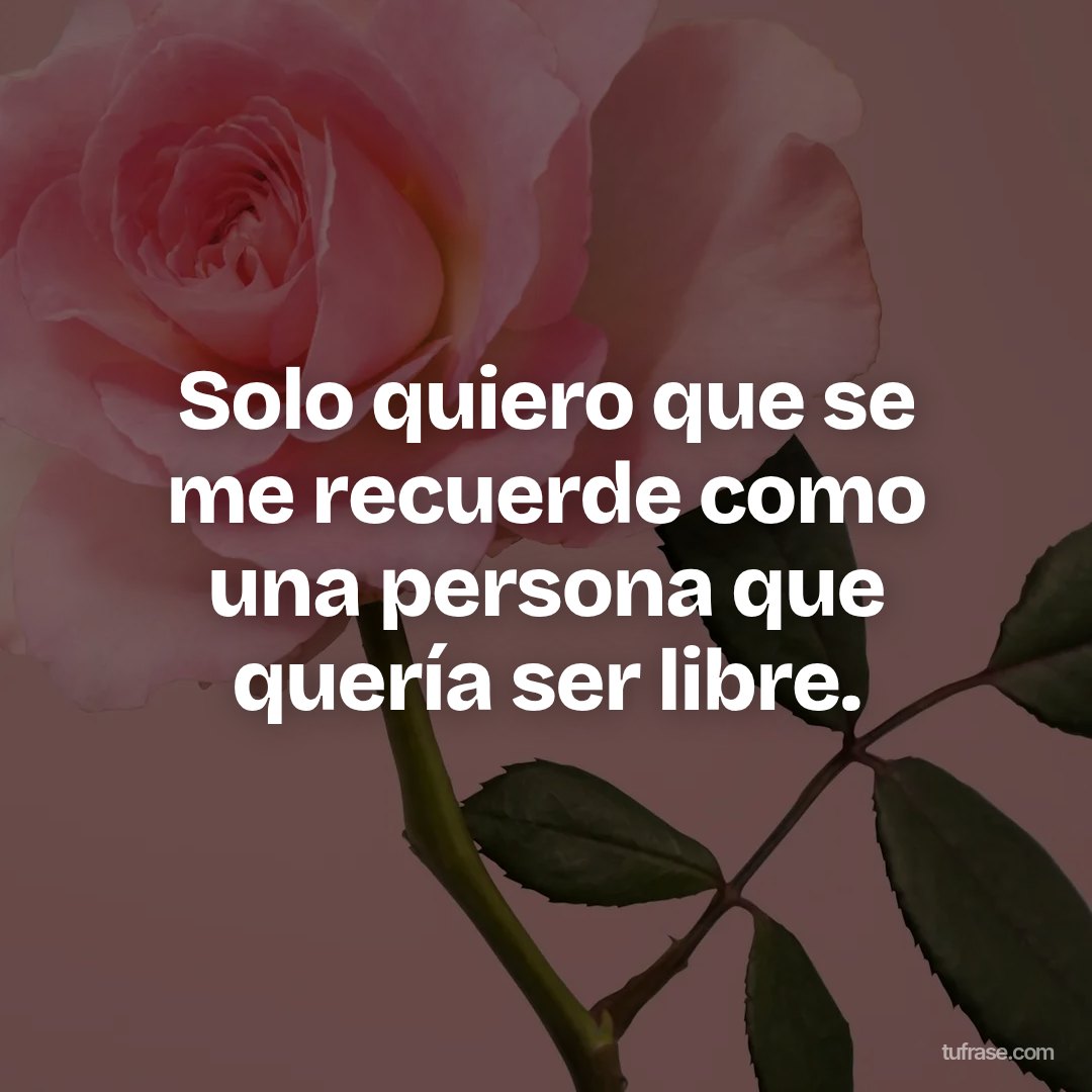Solo quiero que se me recuerde como una persona que quería ser libre.