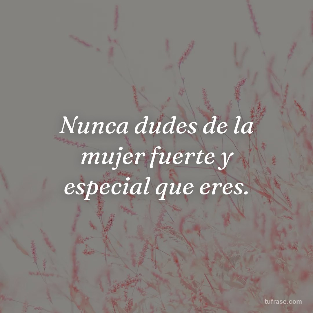 Nunca dudes de la mujer fuerte y especial que eres.