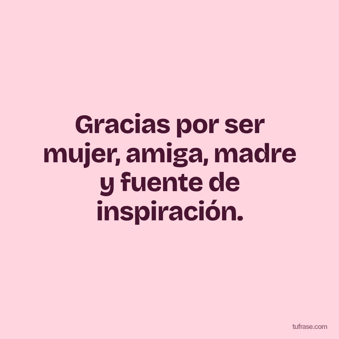 Gracias por ser mujer, amiga, madre y fuente de inspiración.
