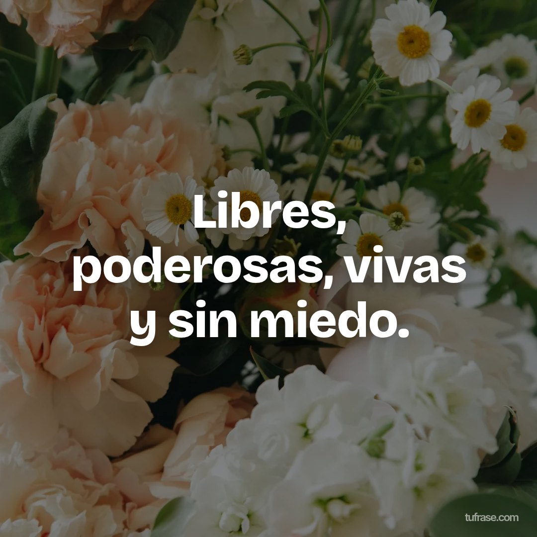 Libres, poderosas, vivas y sin miedo.