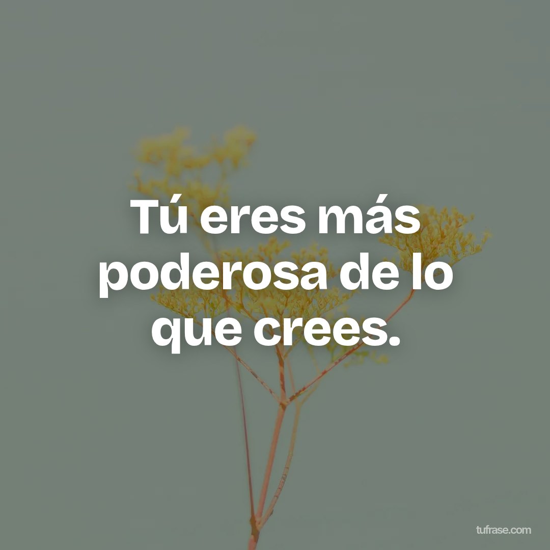 Tú eres más poderosa de lo que crees.