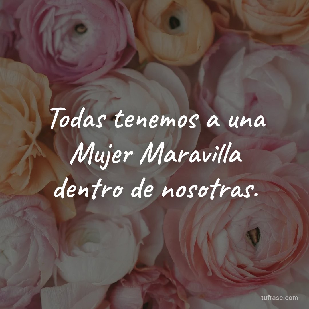 Todas tenemos a una Mujer Maravilla dentro de nosotras.