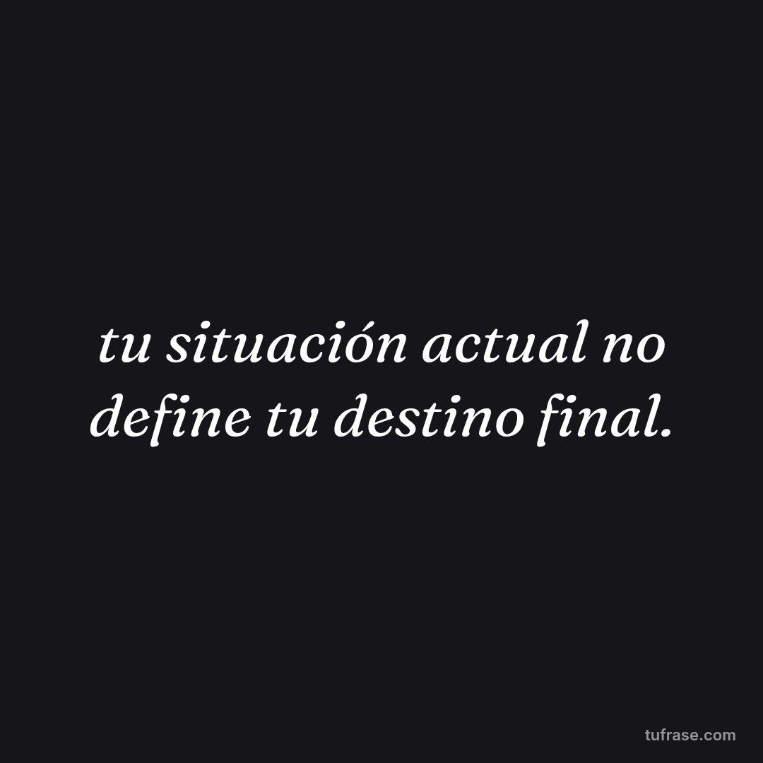 tu situación actual no define tu destino final.