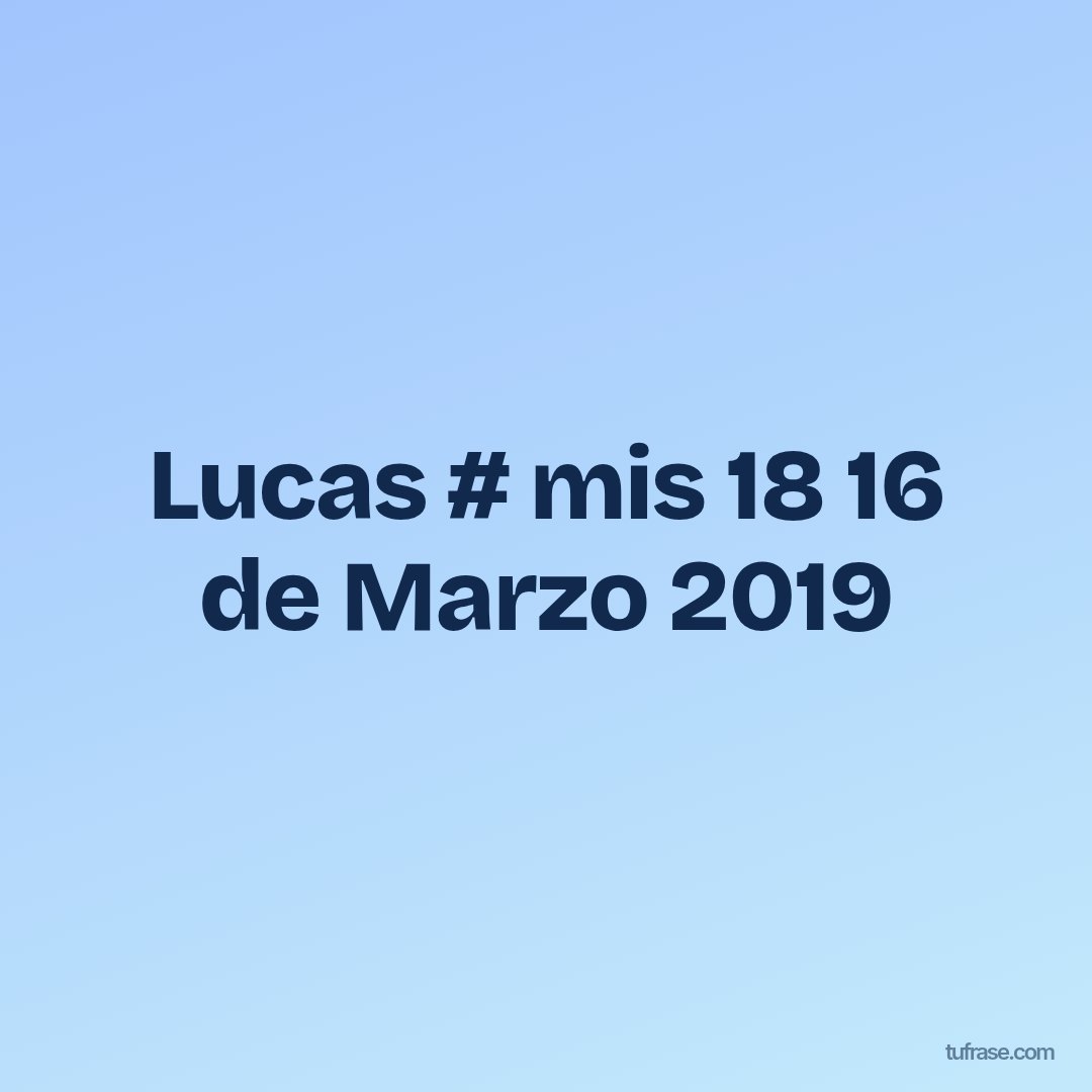 Lucas # mis 18 16 de Marzo 2019