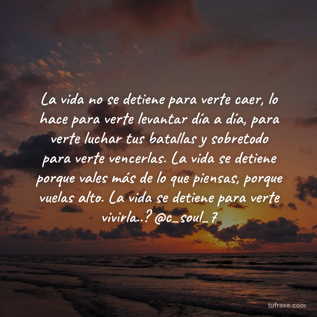 La vida no se detiene para verte caer, lo hace para verte levantar día a día, para verte luchar tus batallas y sobretodo para verte vencerlas. La vida se detiene porque vales más de lo que piensas, porque vuelas alto. La vida se detiene para verte vivirla..? @c_soul_7