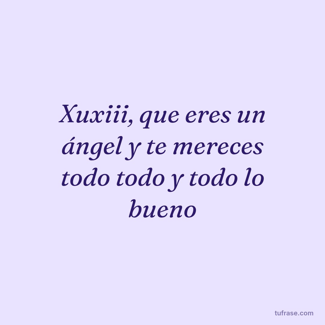 Xuxiii, que eres un ángel y te mereces todo todo y todo lo bueno