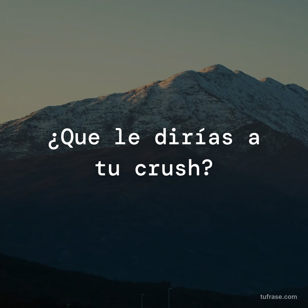 ¿Que le dirías a tu crush?