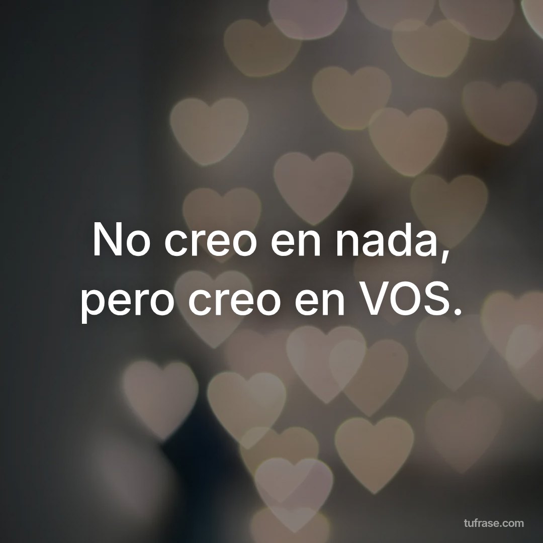No creo en nada, pero creo en VOS.