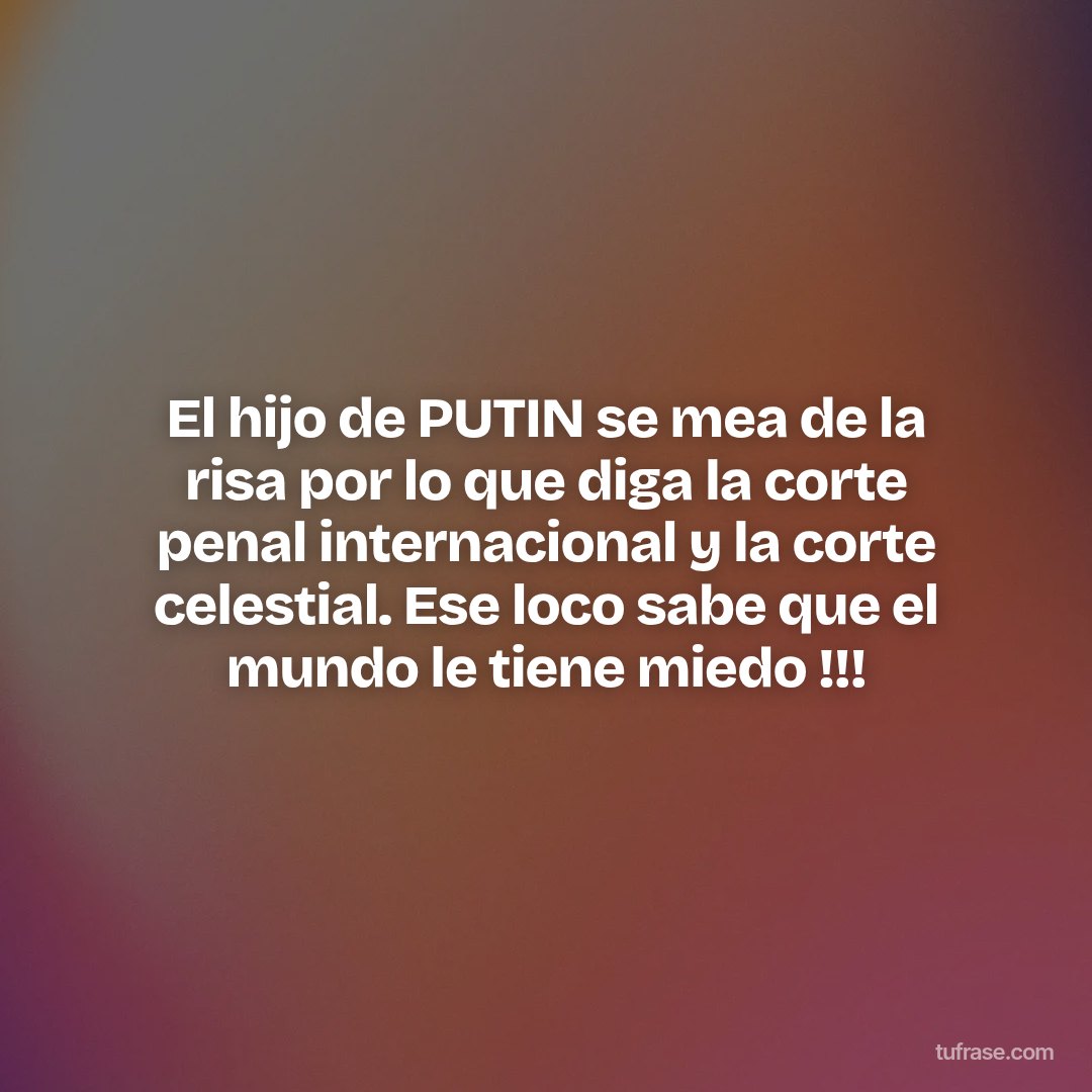 El hijo de PUTIN se mea de la risa por lo que diga la corte penal internacional y la corte celestial. Ese loco sabe que el mundo le tiene miedo !!!
