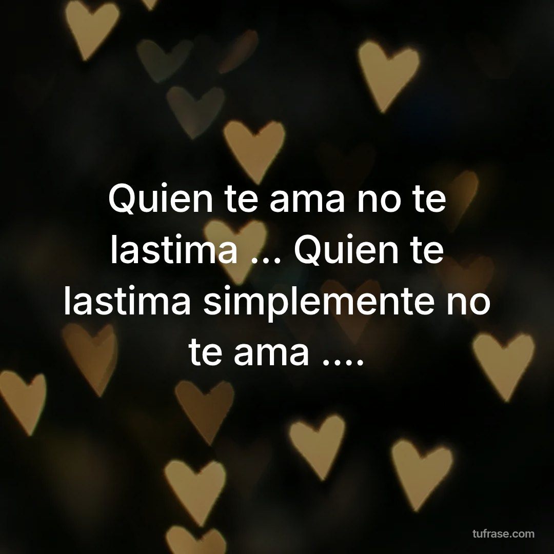 Quien te ama no te lastima ... Quien te lastima simplemente no te ama ....