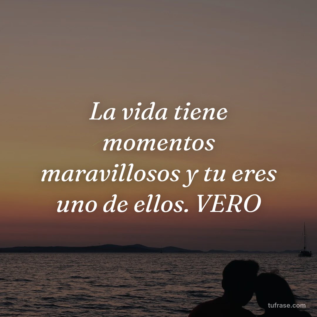 La vida tiene momentos maravillosos y tu eres uno de ellos. VERO