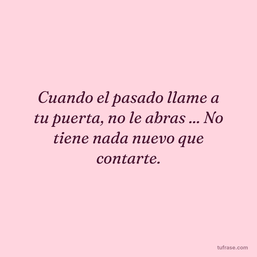 Cuando el pasado llame a tu puerta, no le abras ... No tiene nada nuevo que contarte.