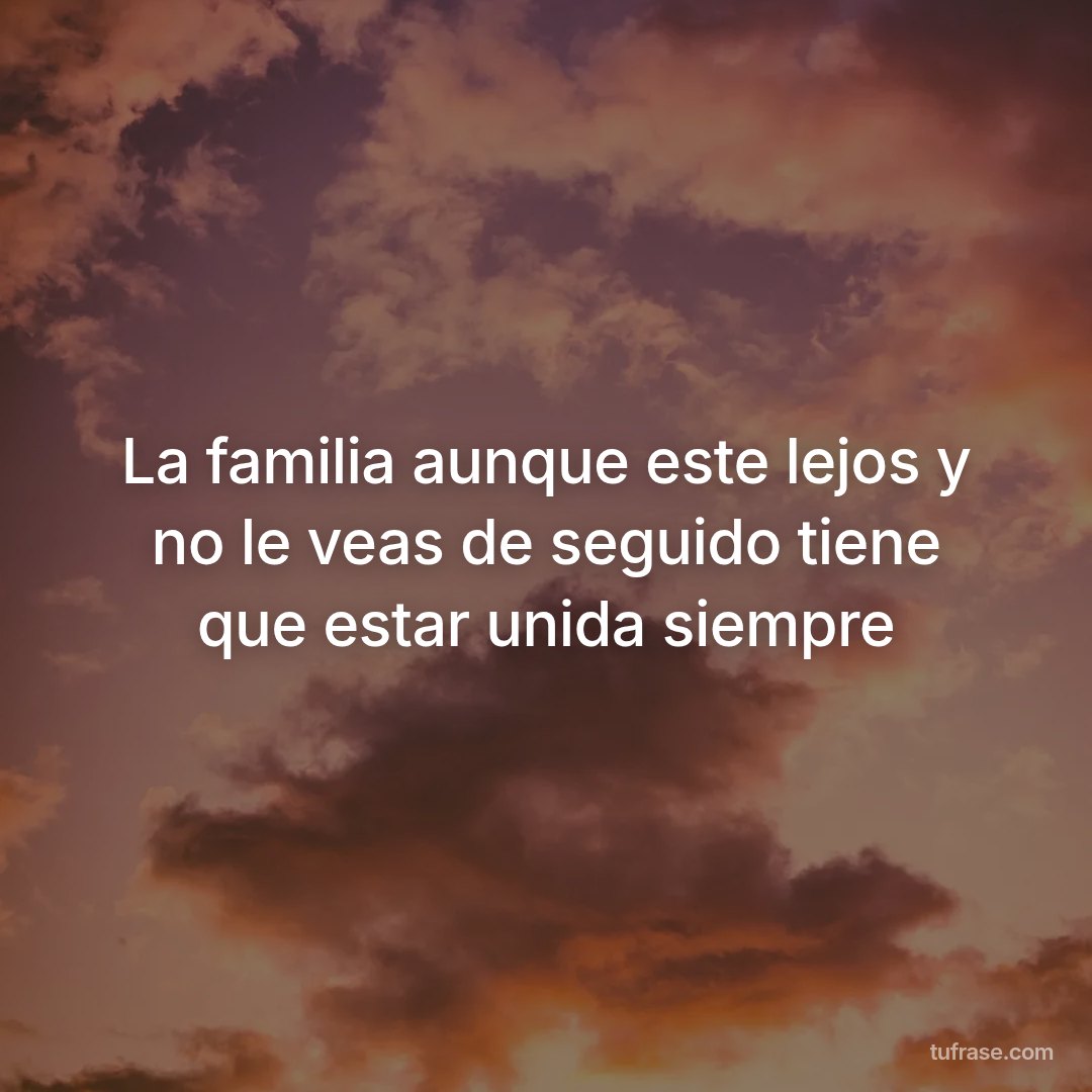 La familia aunque este lejos y no le veas de seguido tiene que estar unida siempre