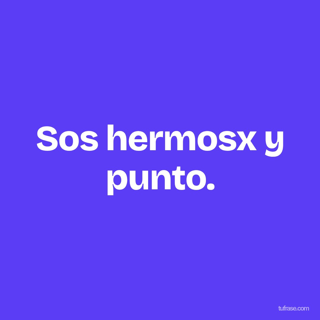 Sos hermosx y punto.