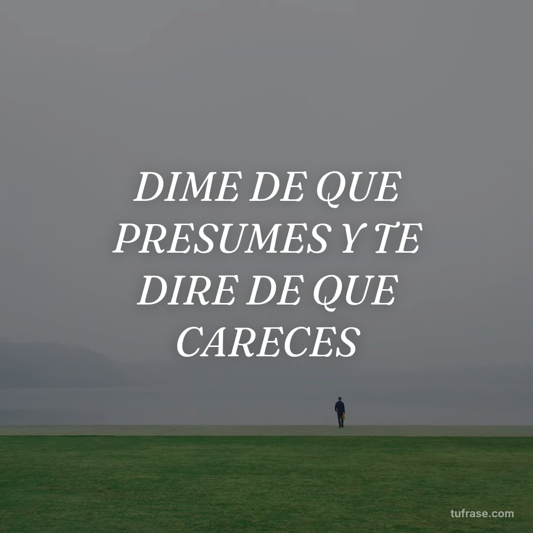 DIME DE QUE PRESUMES Y TE DIRE DE QUE CARECES