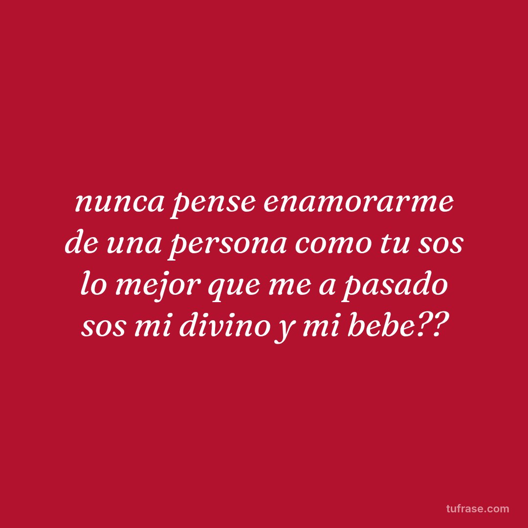 nunca pense enamorarme de una persona como tu sos lo mejor que me a pasado sos mi divino y mi bebe??