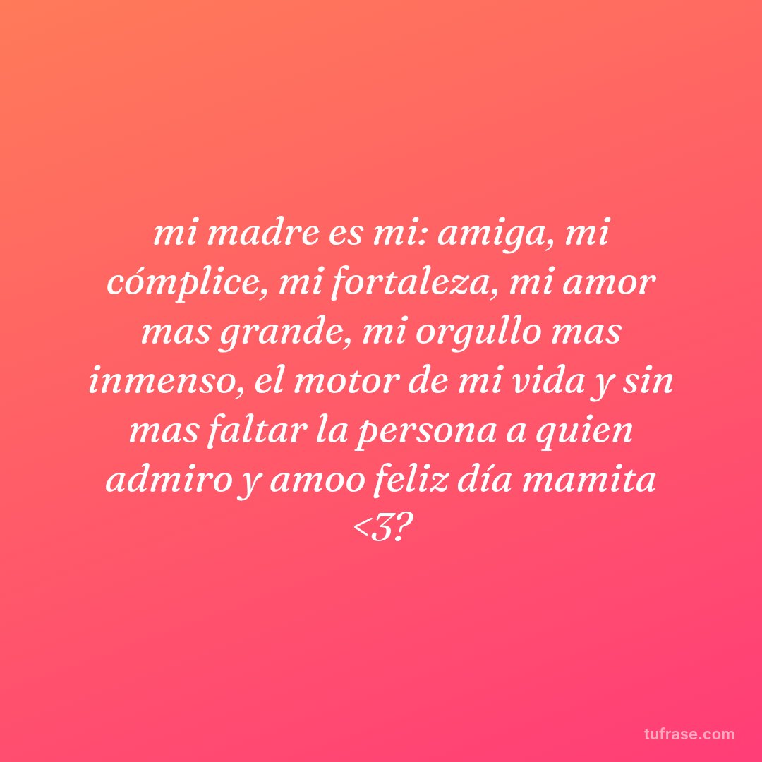 mi madre es mi: amiga, mi cómplice, mi fortaleza, mi amor mas grande, mi orgullo mas inmenso, el motor de mi vida y sin mas faltar la persona a quien admiro y amoo feliz día mamita <3?