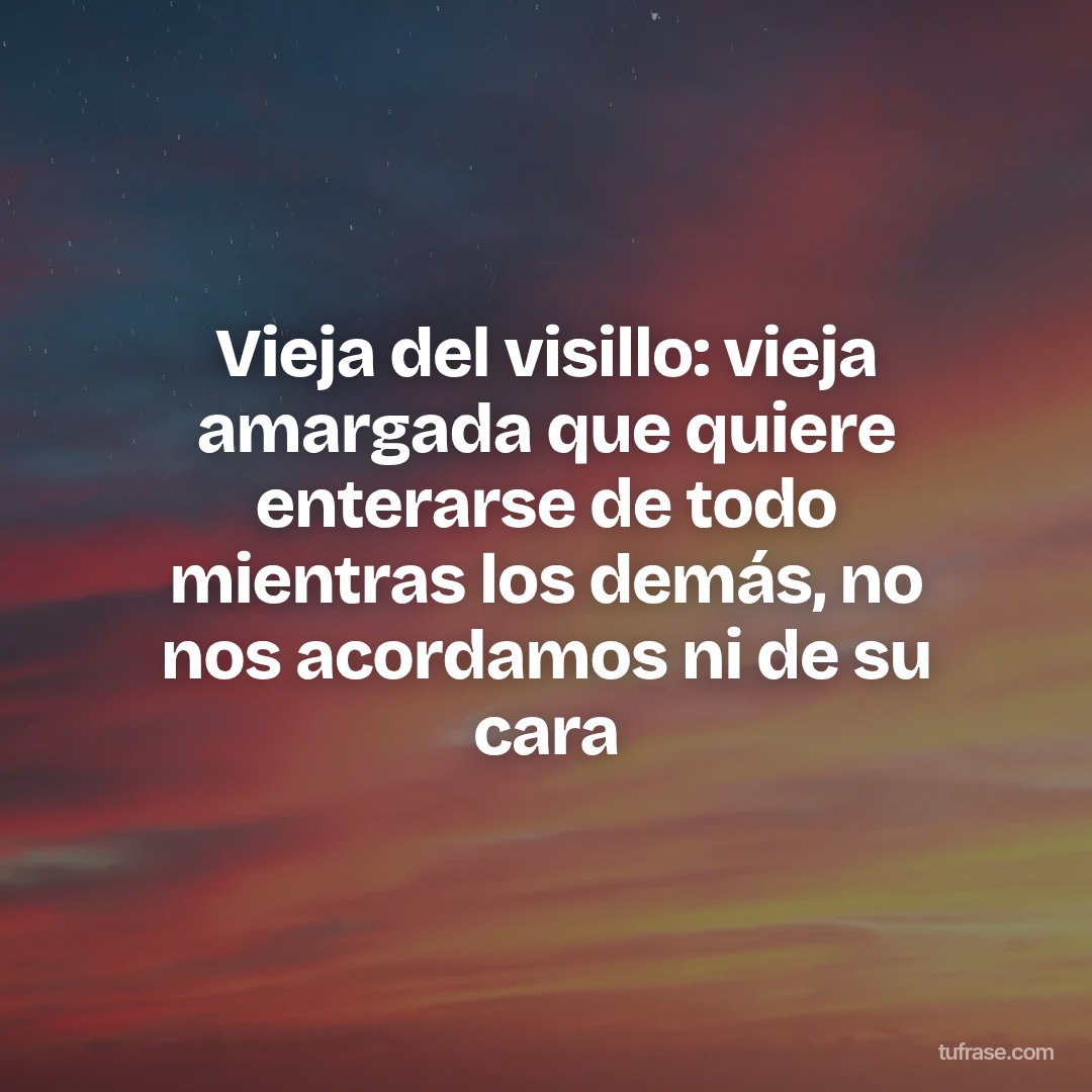 Vieja del visillo: vieja amargada que quiere enterarse de todo mientras los demás, no nos acordamos ni de su cara