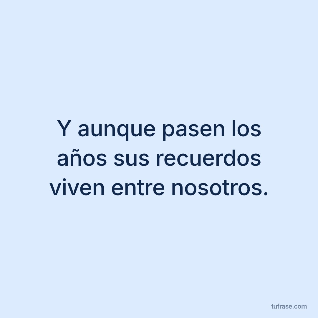Y aunque pasen los años sus recuerdos viven entre nosotros.