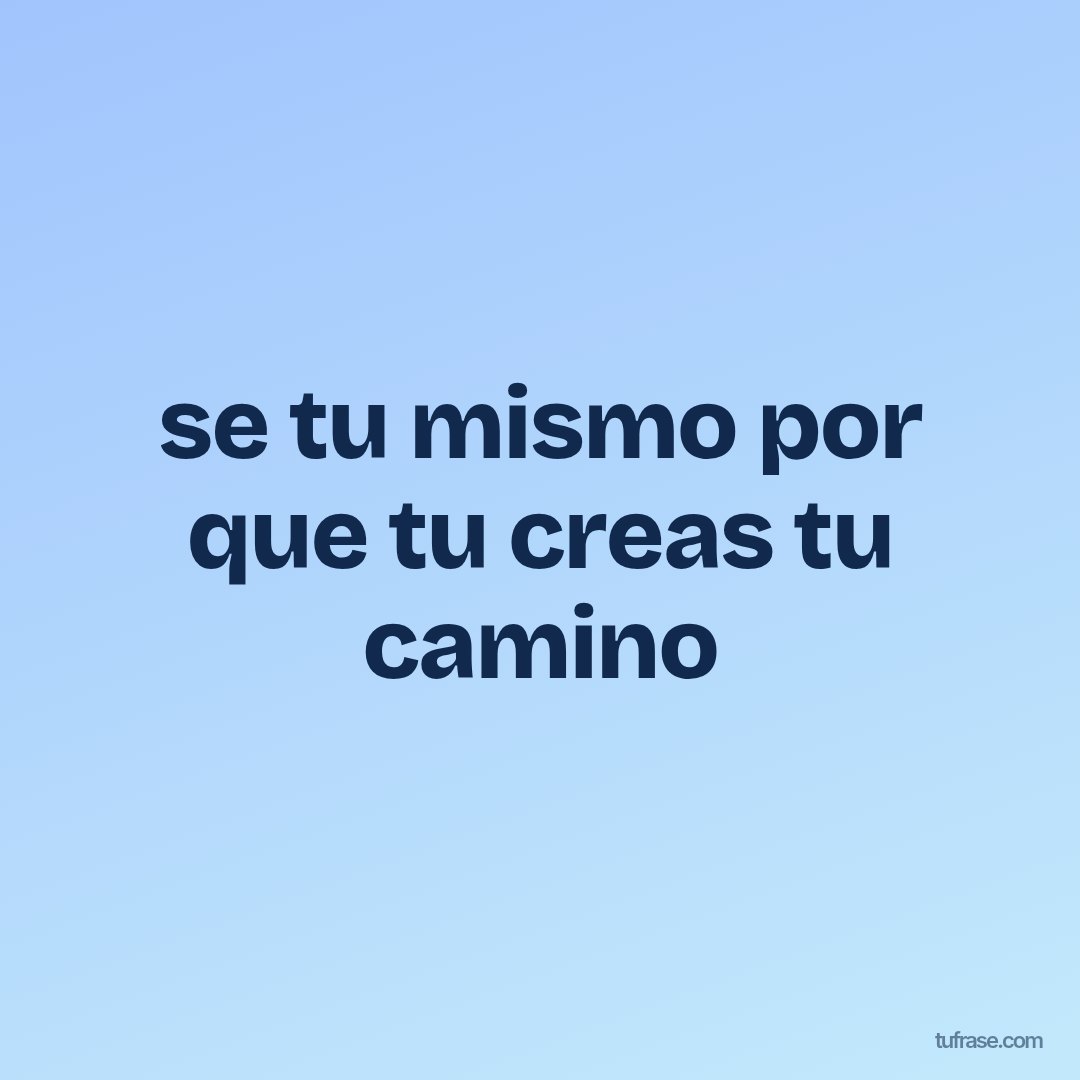 se tu mismo por que tu creas tu camino