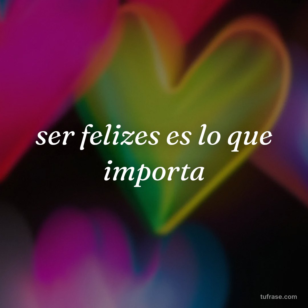 ser felizes es lo que importa