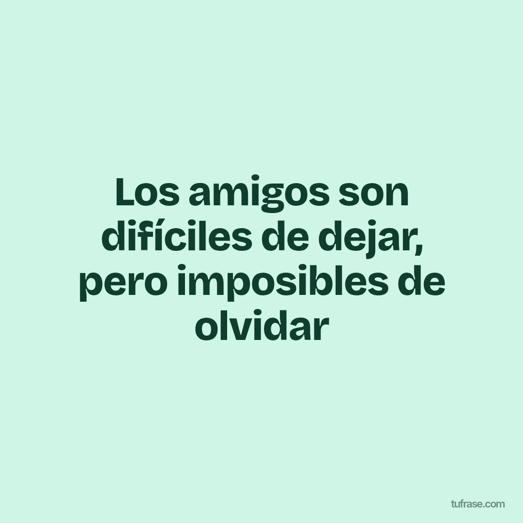 Los amigos son difíciles de dejar, pero imposibles de olvidar
