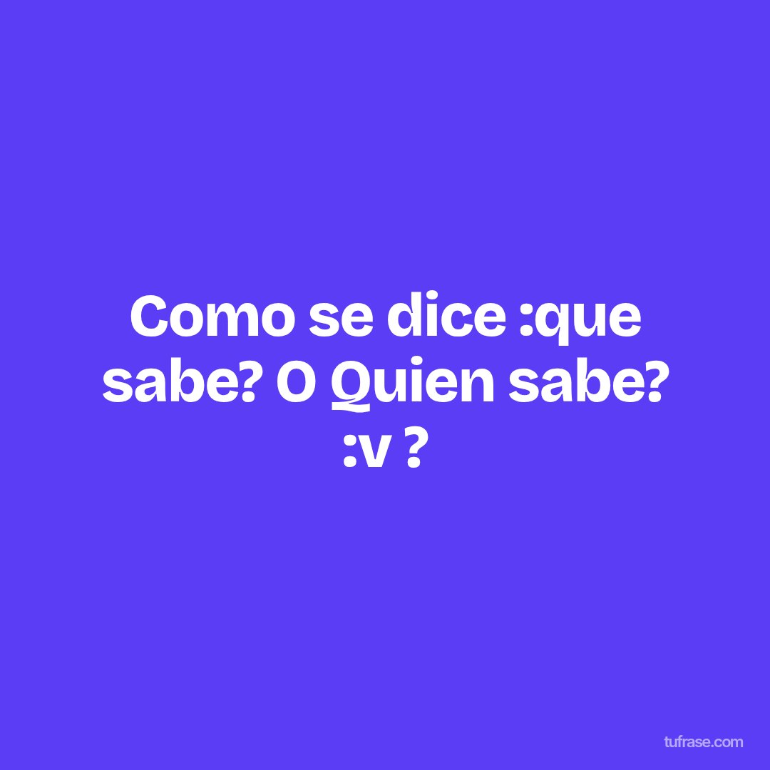 Como se dice :que sabe? O Quien sabe? :v ?