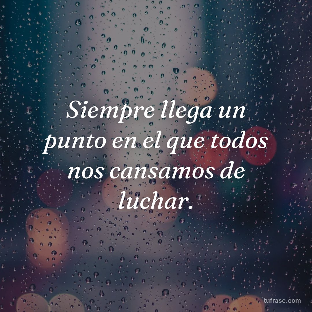 Siempre llega un punto en el que todos nos cansamos de luchar.