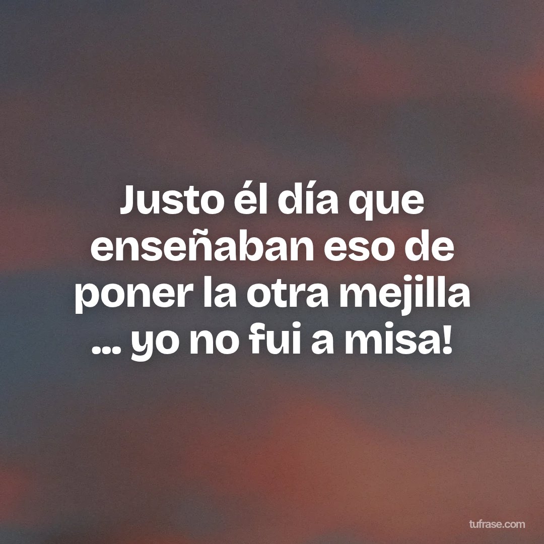 Justo él día que enseñaban eso de poner la otra mejilla ... yo no fui a misa!
