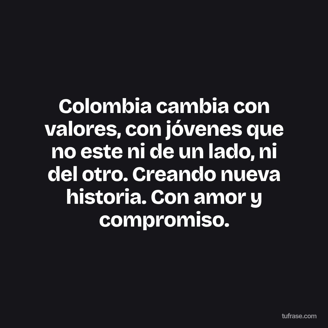 Colombia cambia con valores, con jóvenes que no este ni de un lado, ni del otro. Creando nueva historia. Con amor y compromiso.