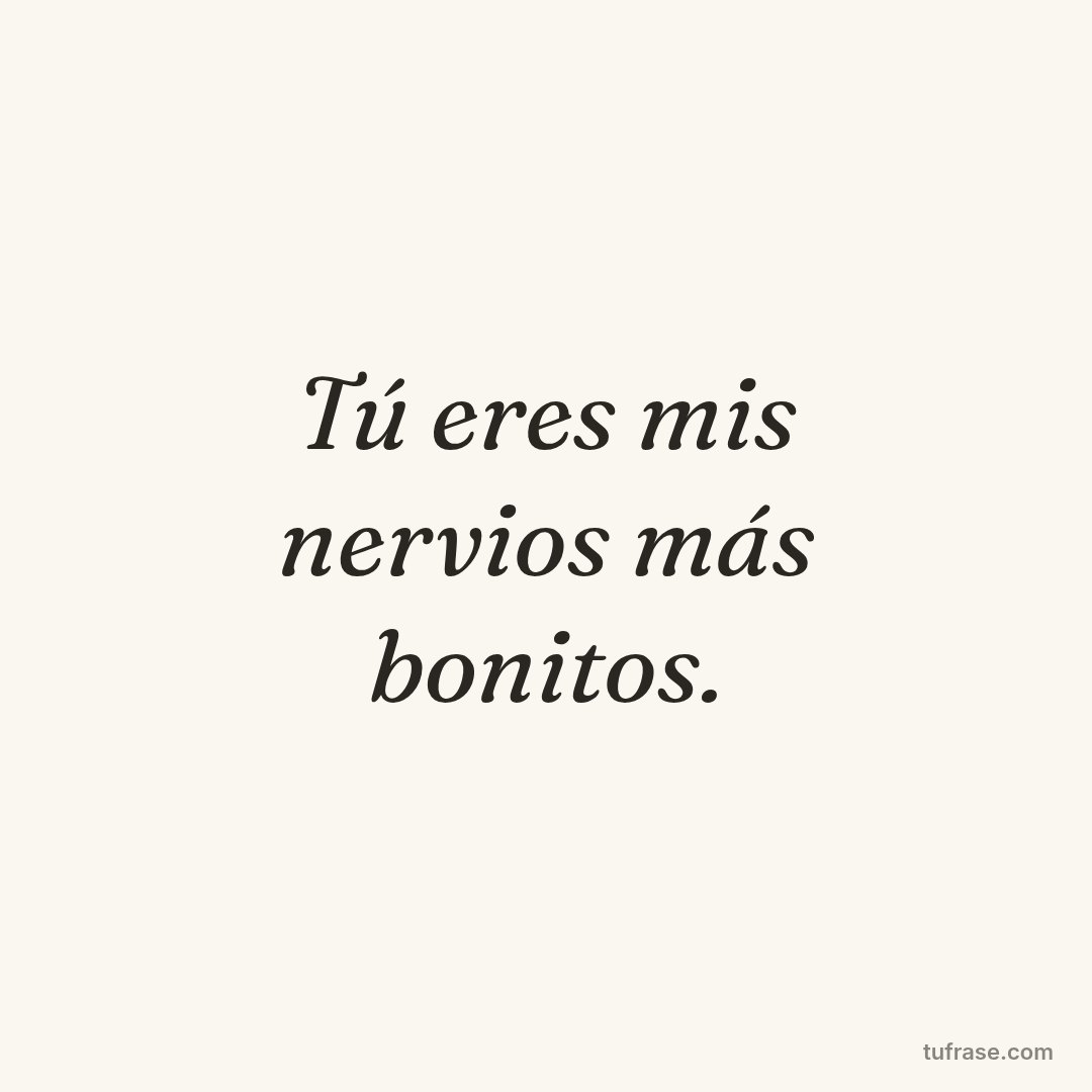 Tú eres mis nervios más bonitos.