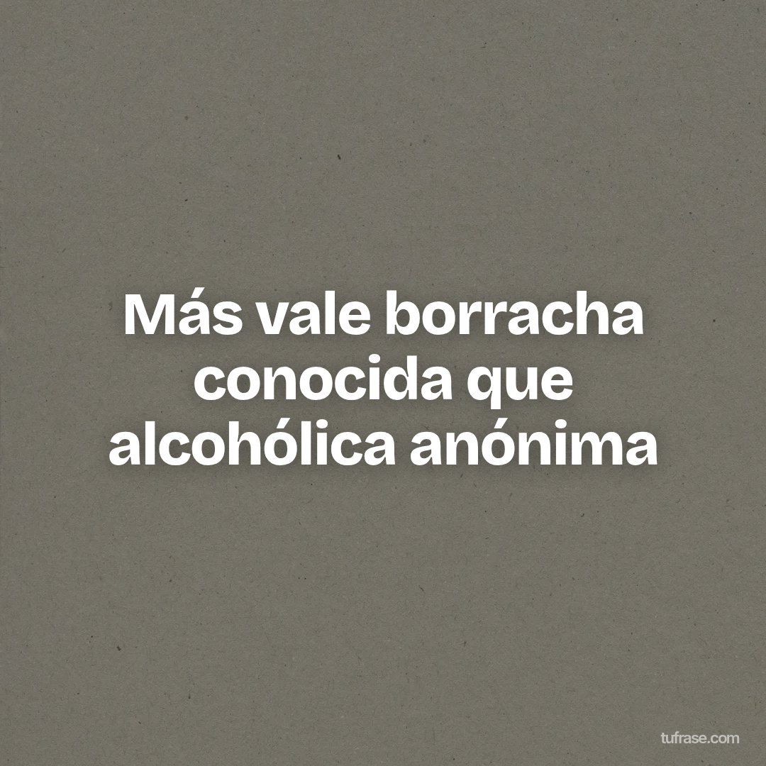 Más vale borracha conocida que alcohólica anónima