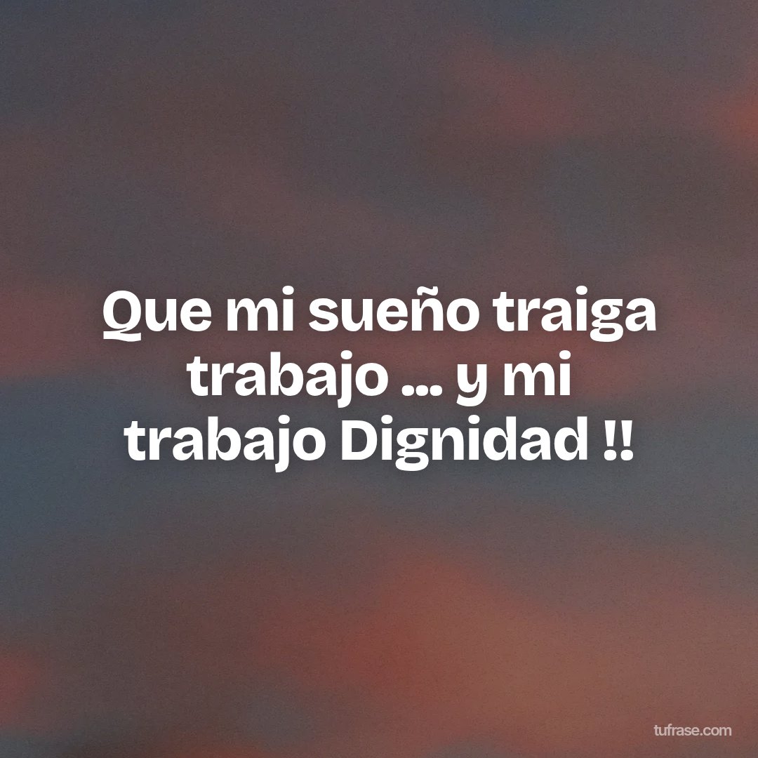Que mi sueño traiga trabajo ... y mi trabajo Dignidad !!