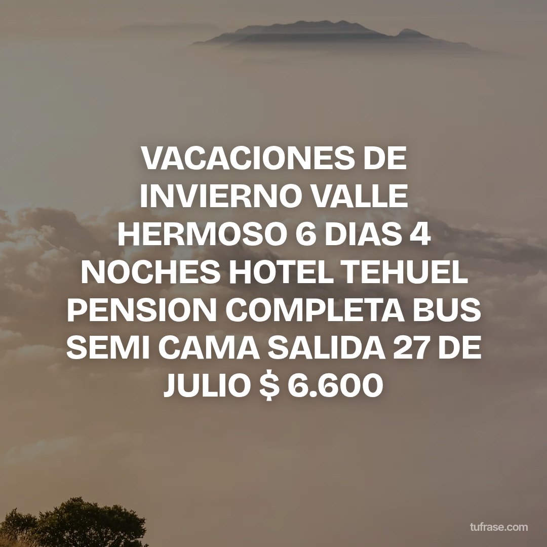 VACACIONES DE INVIERNO VALLE HERMOSO 6 DIAS 4 NOCHES HOTEL TEHUEL PENSION COMPLETA BUS SEMI CAMA SALIDA 27 DE JULIO $ 6.600