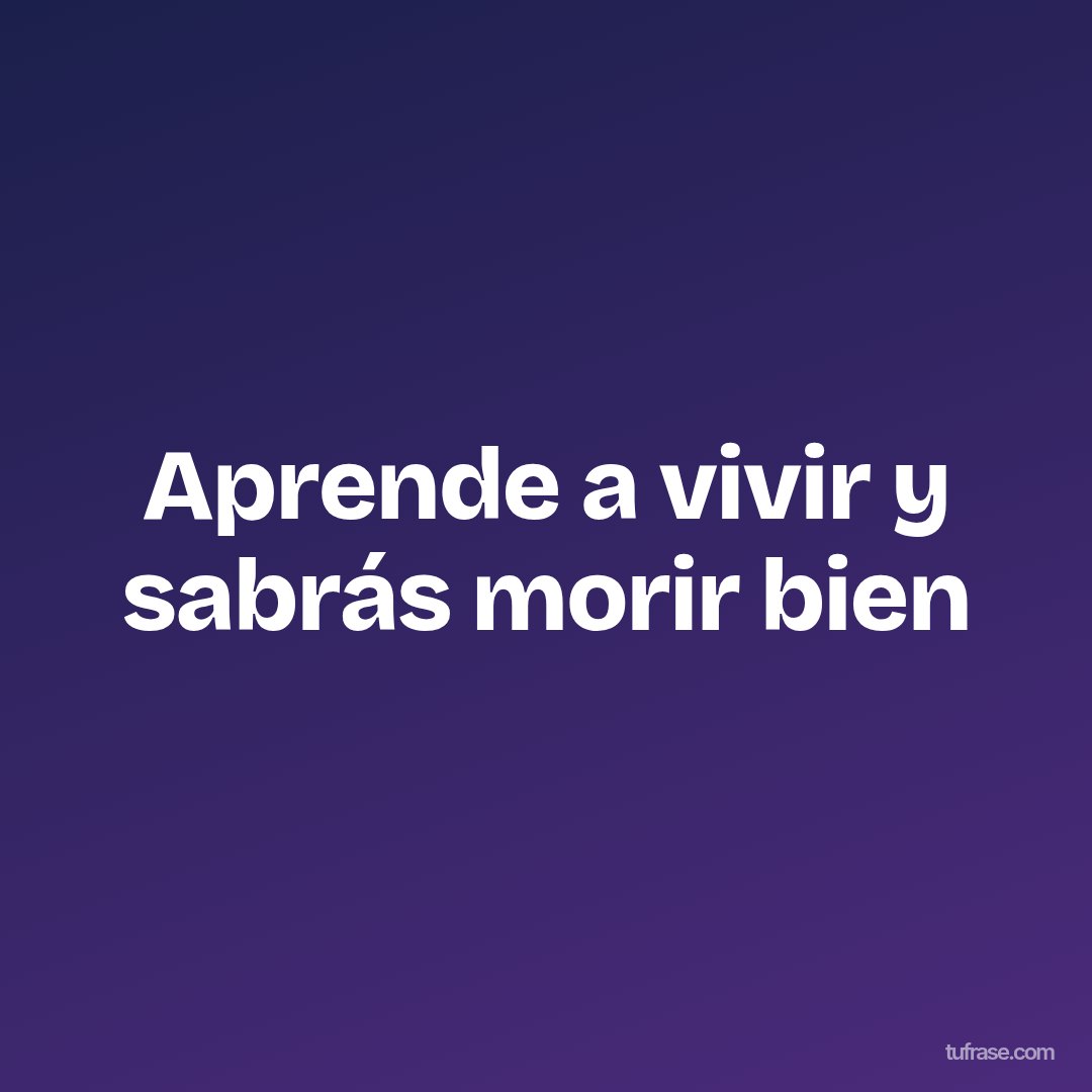Aprende a vivir y sabrás morir bien