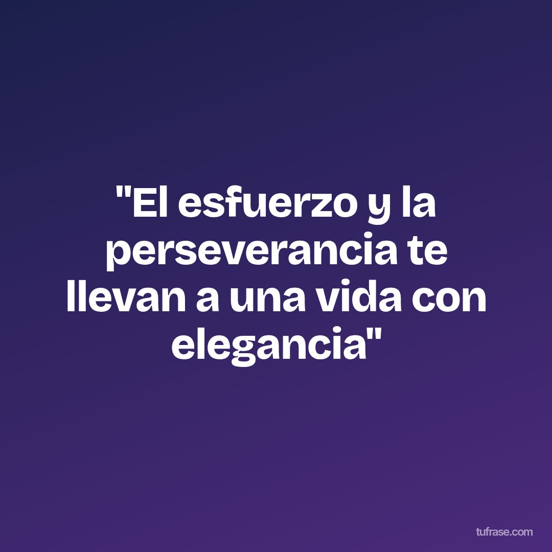 "El esfuerzo y la perseverancia te llevan a una vida con elegancia"