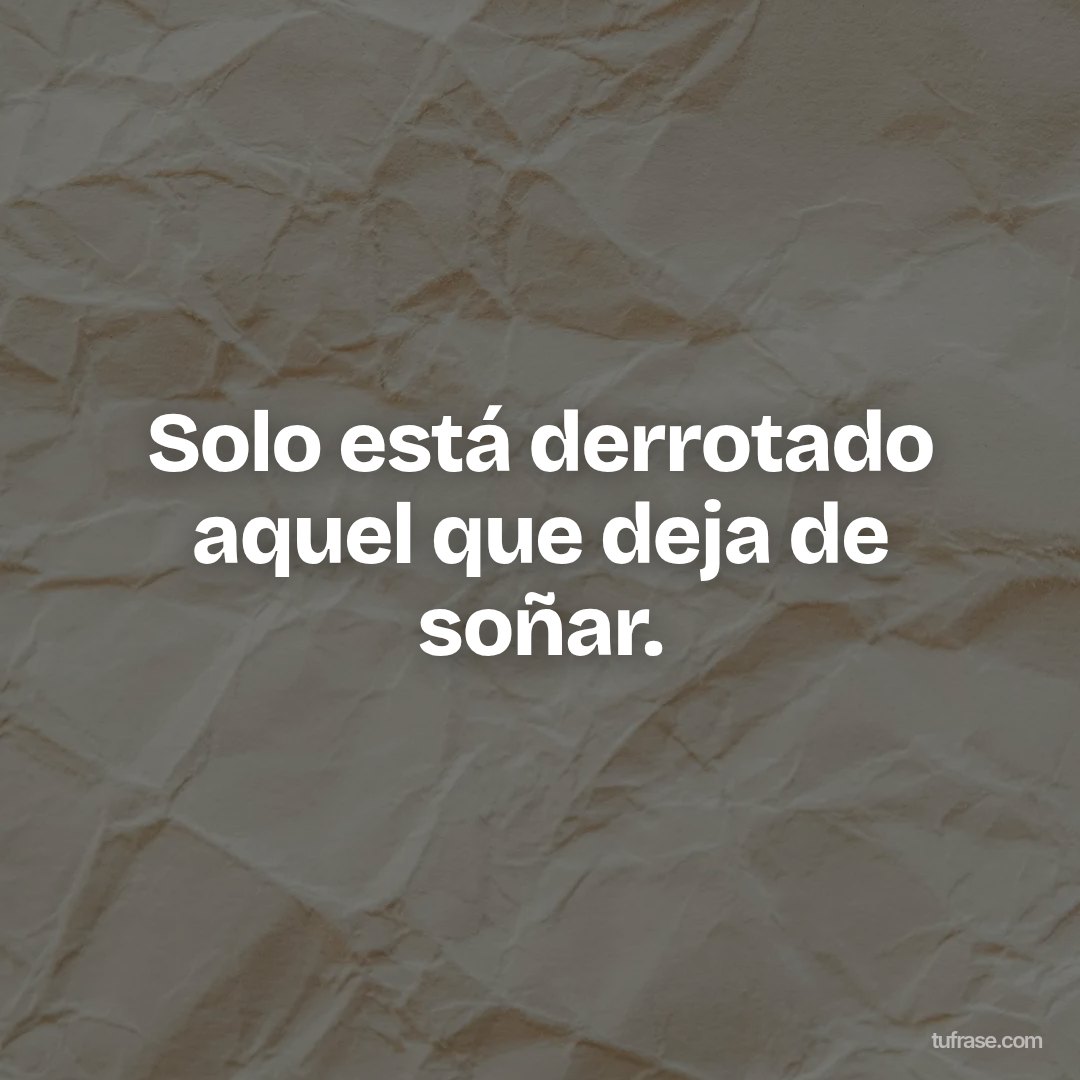 Solo está derrotado aquel que deja de soñar.