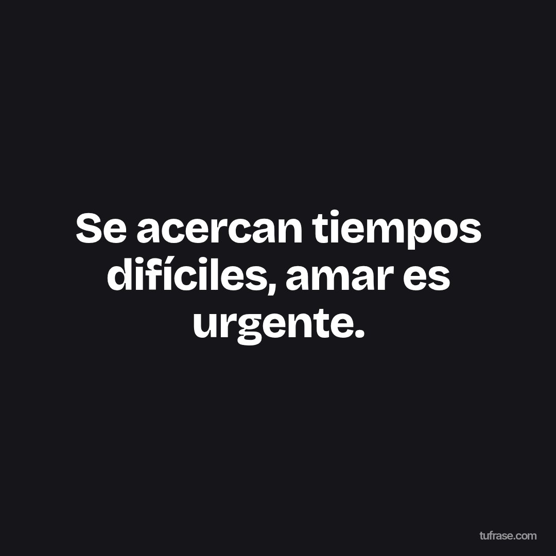 Se acercan tiempos difíciles, amar es urgente.