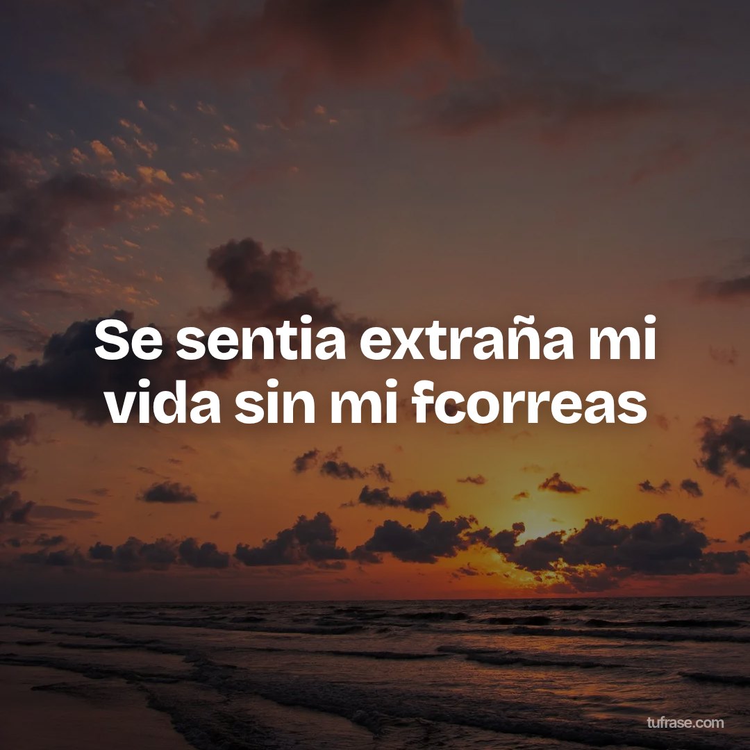 Se sentia extraña mi vida sin mi fcorreas
