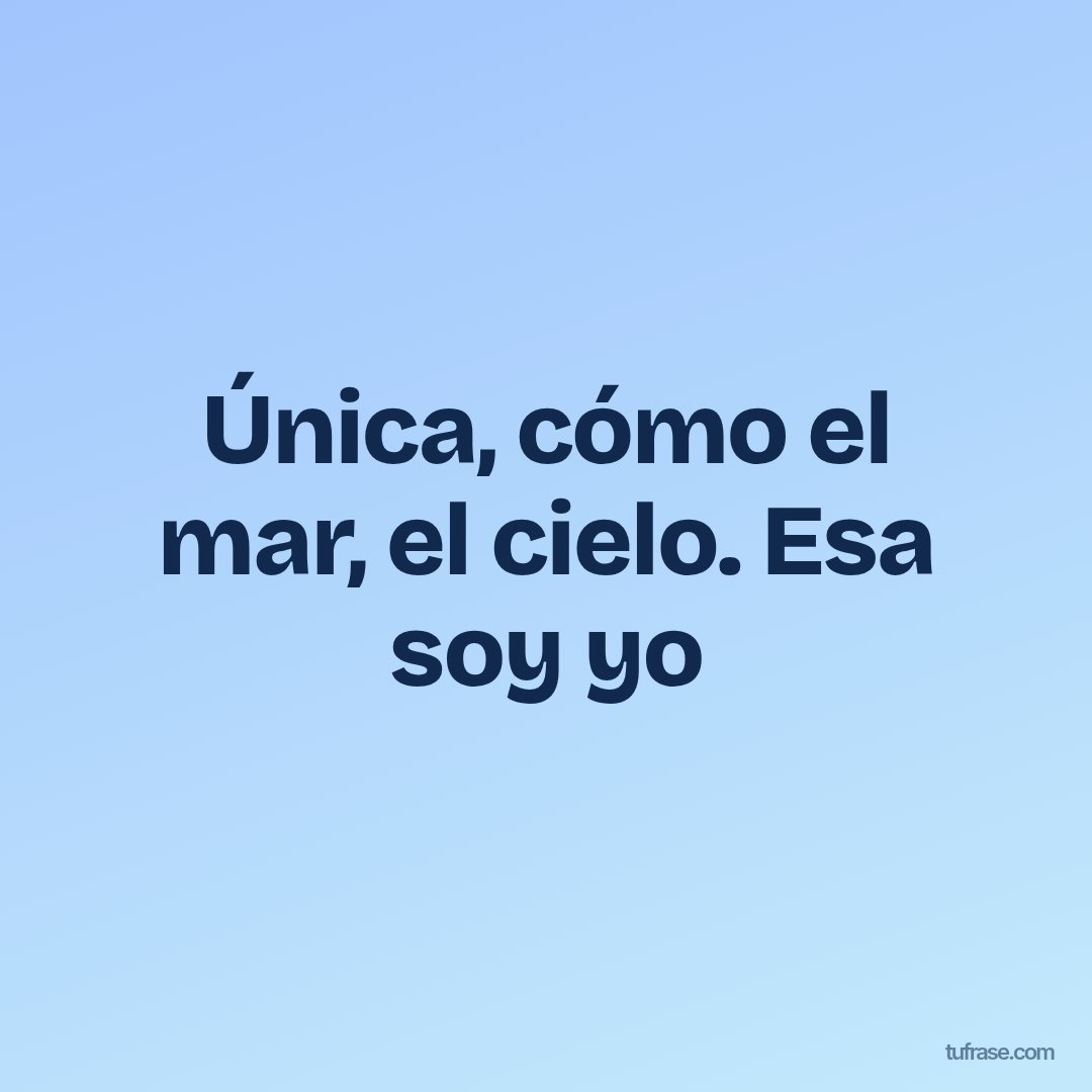 Única, cómo el mar, el cielo. Esa soy yo