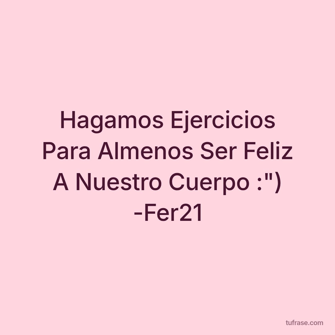 Hagamos Ejercicios Para Almenos Ser Feliz A Nuestro Cuerpo :") -Fer21