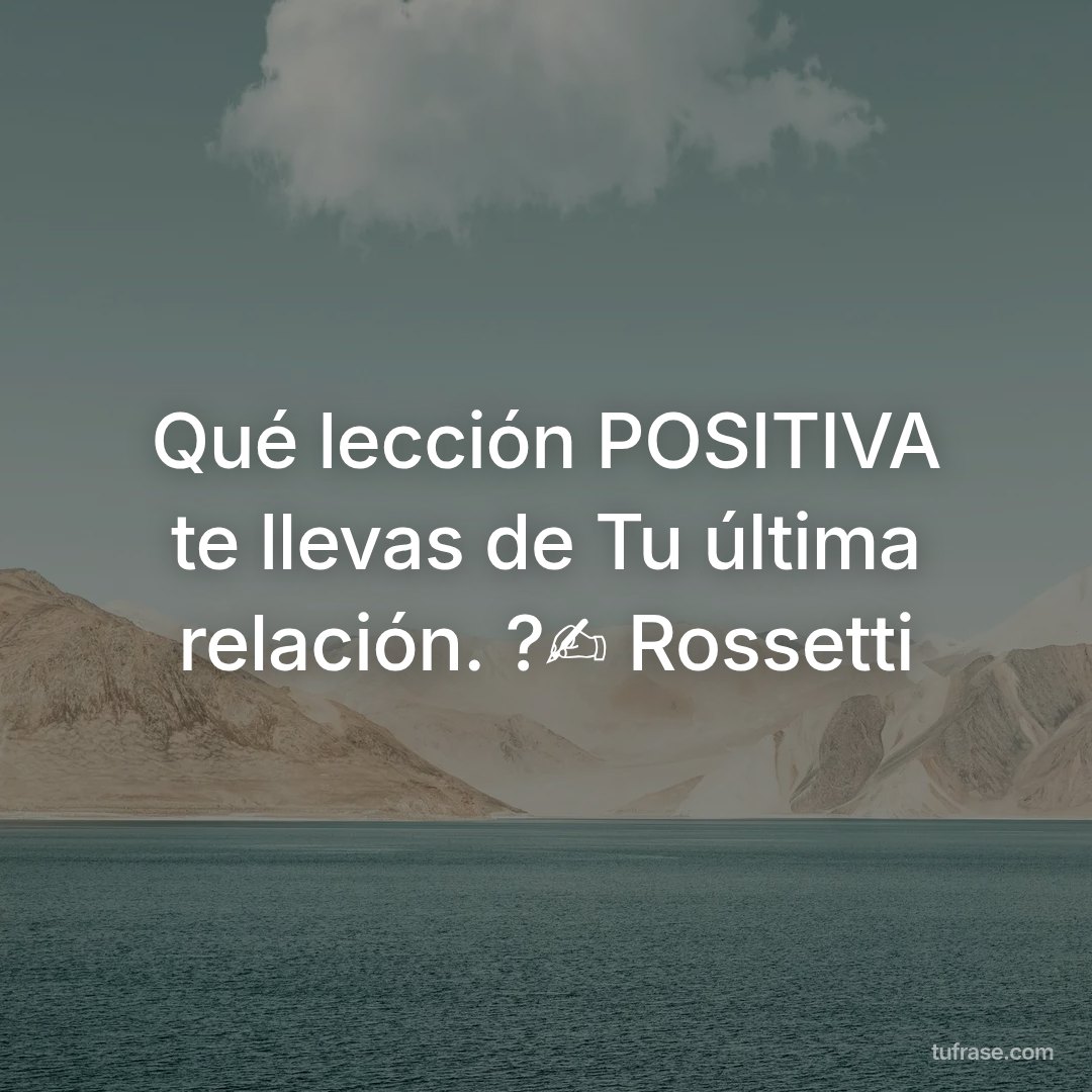 Qué lección POSITIVA te llevas de Tu última relación. ?✍️ Rossetti