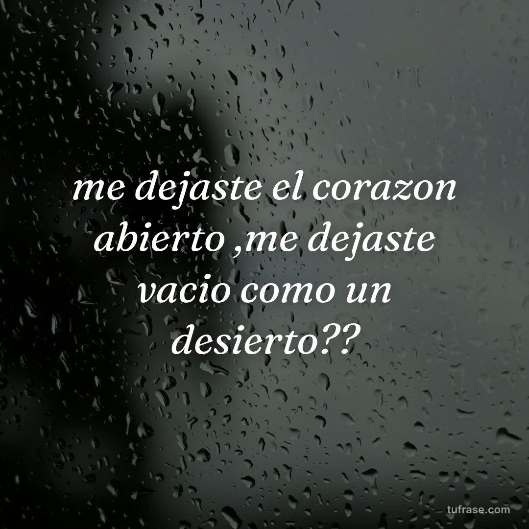 me dejaste el corazon abierto ,me dejaste vacio como un desierto??